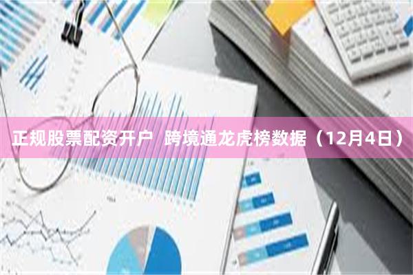 正规股票配资开户 跨境通龙虎榜数据(12月4日)