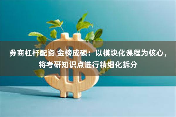 券商杠杆配资 金榜成硕:以模块化课程为核心,将考研知识点进行精细化拆分