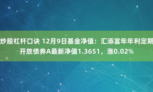炒股杠杆口诀 12月9日基金净值:汇添富年年利定期开放债券A最新净值1.3651,涨0.02%