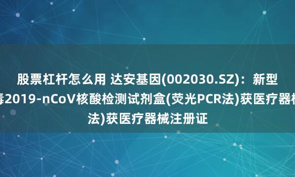 股票杠杆怎么用 达安基因(002030.SZ):新型冠状病毒2019-nCoV核酸检测试剂盒(荧光PCR法)获医疗器械注册证