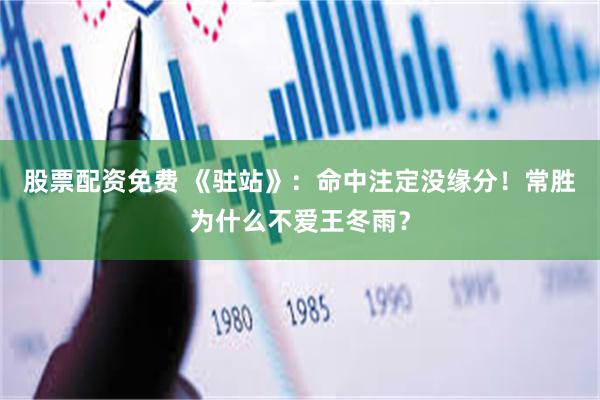 股票配资免费 《驻站》:命中注定没缘分!常胜为什么不爱王冬雨?