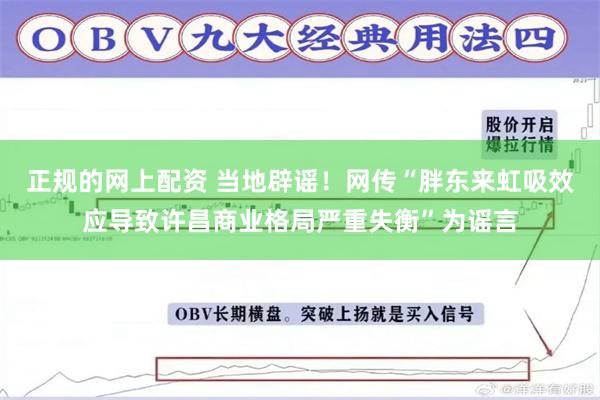 正规的网上配资 当地辟谣！网传“胖东来虹吸效应导致许昌商业格局严重失衡”为谣言