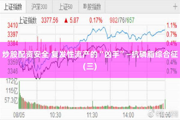 炒股配资安全 复发性流产的“凶手”—抗磷脂综合征(三)