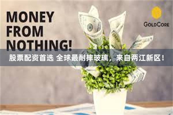 股票配资首选 全球最耐摔玻璃，来自两江新区！