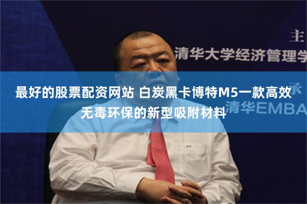 最好的股票配资网站 白炭黑卡博特M5一款高效无毒环保的新型吸附材料