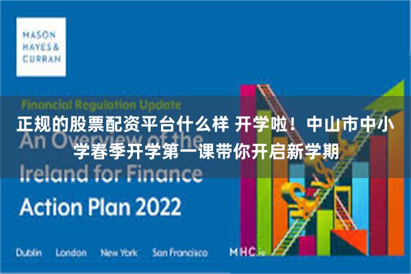 正规的股票配资平台什么样 开学啦!中山市中小学春季开学第一课带你开启新学期