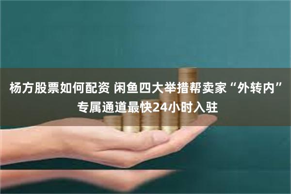 杨方股票如何配资 闲鱼四大举措帮卖家“外转内” 专属通道最快24小时入驻