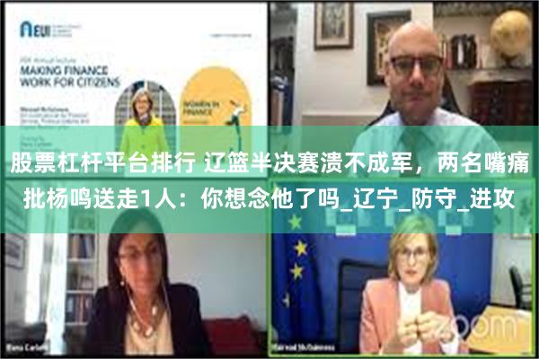 股票杠杆平台排行 辽篮半决赛溃不成军,两名嘴痛批杨鸣送走1人:你想念他了吗_辽宁_防守_进攻