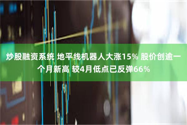 炒股融资系统 地平线机器人大涨15% 股价创逾一个月新高 较4月低点已反弹66%