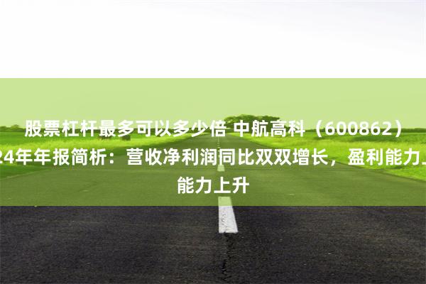 股票杠杆最多可以多少倍 中航高科（600862）2024年年报简析：营收净利润同比双双增长，盈利能力上升