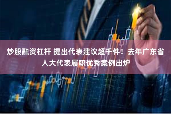炒股融资杠杆 提出代表建议超千件!去年广东省人大代表履职优秀案例出炉