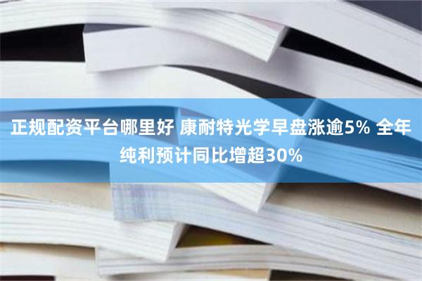 正规配资平台哪里好 康耐特光学早盘涨逾5% 全年纯利预计同比增超30%
