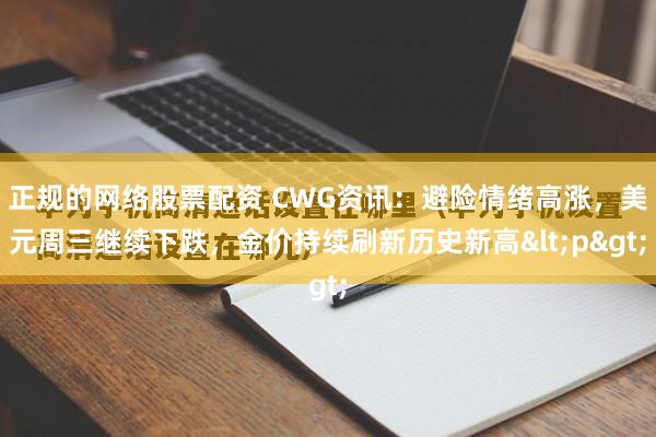 正规的网络股票配资 CWG资讯:避险情绪高涨,美元周三继续下跌,金价持续刷新历史新高<p>
