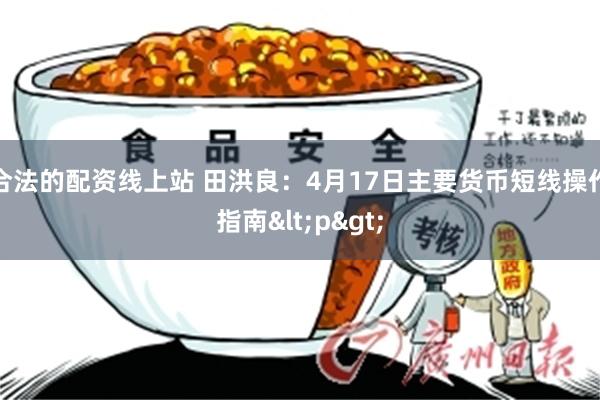 合法的配资线上站 田洪良:4月17日主要货币短线操作指南<p>