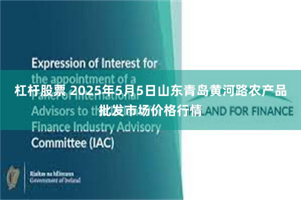 杠杆股票 2025年5月5日山东青岛黄河路农产品批发市场价格行情
