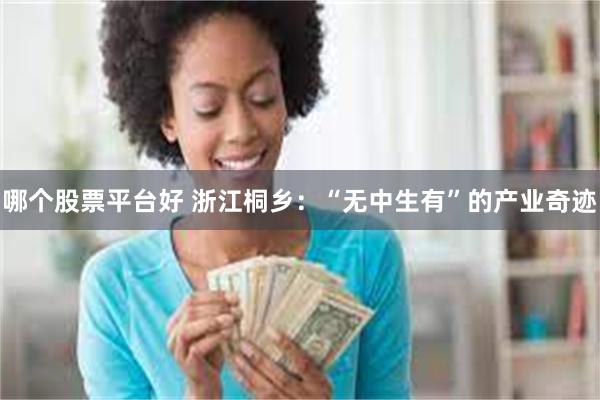 哪个股票平台好 浙江桐乡:“无中生有”的产业奇迹