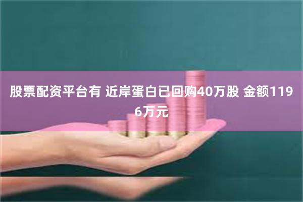 股票配资平台有 近岸蛋白已回购40万股 金额1196万元