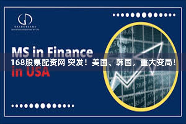 168股票配资网 突发!美国、韩国,重大变局!