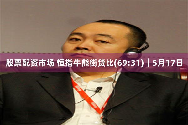 股票配资市场 恒指牛熊街货比(69:31)︱5月17日