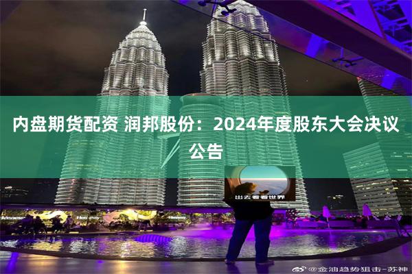 内盘期货配资 润邦股份：2024年度股东大会决议公告