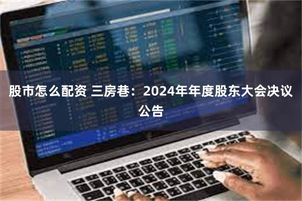 股市怎么配资 三房巷：2024年年度股东大会决议公告