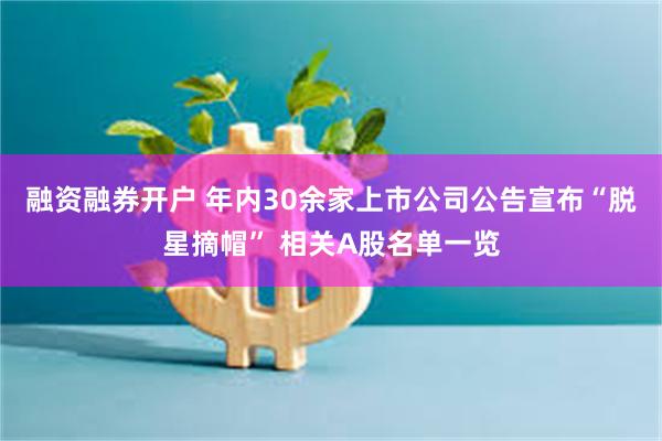 融资融券开户 年内30余家上市公司公告宣布“脱星摘帽” 相关A股名单一览