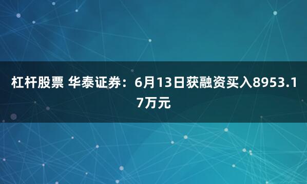 杠杆股票 华泰证券:6月13日获融资买入8953.17万元