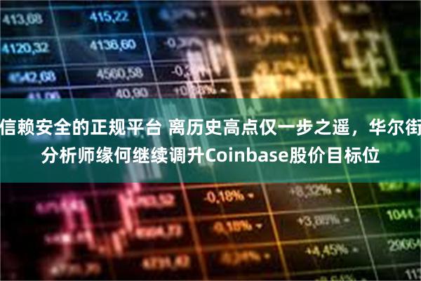 信赖安全的正规平台 离历史高点仅一步之遥，华尔街分析师缘何继续调升Coinbase股价目标位