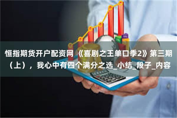 恒指期货开户配资网 《喜剧之王单口季2》第三期（上），我心中有四个满分之选_小结_段子_内容