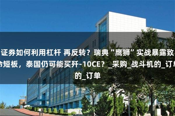 证券如何利用杠杆 再反转？瑞典“鹰狮”实战暴露致命短板，泰国仍可能买歼-10CE？_采购_战斗机的_订单