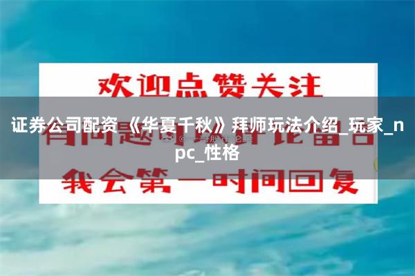 证券公司配资 《华夏千秋》拜师玩法介绍_玩家_npc_性格