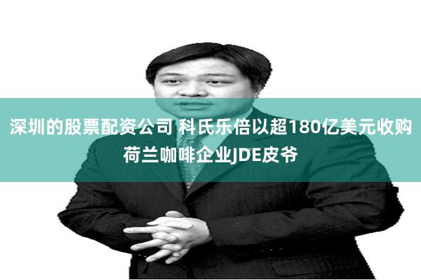 深圳的股票配资公司 科氏乐倍以超180亿美元收购荷兰咖啡企业JDE皮爷