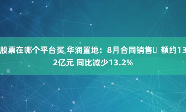 股票在哪个平台买 华润置地:8月合同销售金额约132亿元 同比减少13.2%