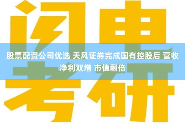 股票配资公司优选 天风证券完成国有控股后 营收净利双增 市值翻倍