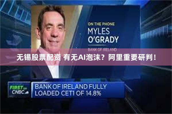 无锡股票配资 有无AI泡沫?阿里重要研判!