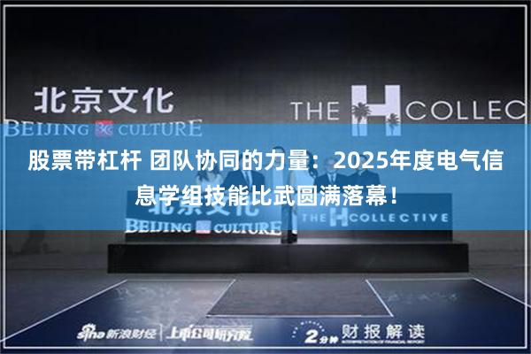 股票带杠杆 团队协同的力量：2025年度电气信息学组技能比武圆满落幕！