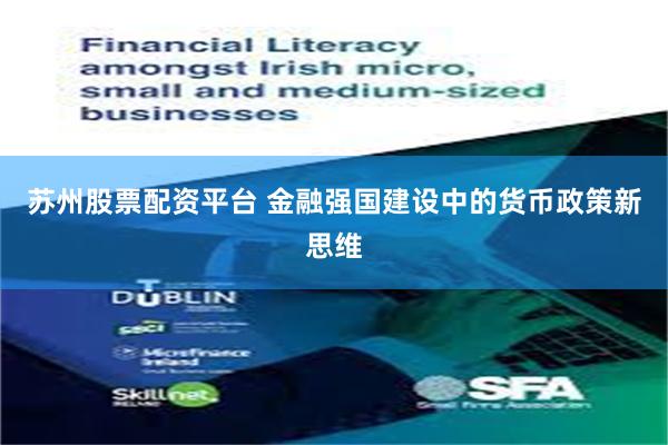 苏州股票配资平台 金融强国建设中的货币政策新思维