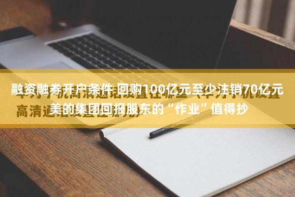 融资融券开户条件 回购100亿元至少注销70亿元 美的集团回报股东的“作业”值得抄