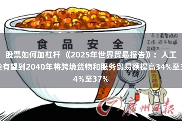 股票如何加杠杆 《2025年世界贸易报告》：人工智能有望到2040年将跨境货物和服务贸易额提高34%至37%