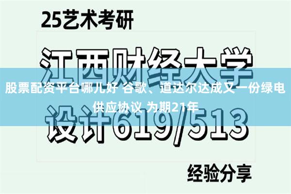股票配资平台哪儿好 谷歌、道达尔达成又一份绿电供应协议 为期21年