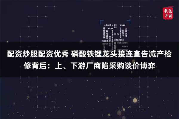 配资炒股配资优秀 磷酸铁锂龙头接连宣告减产检修背后:上、下游厂商陷采购谈价博弈