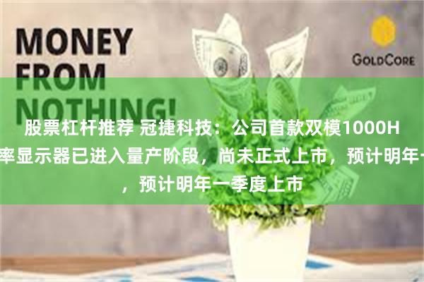 股票杠杆推荐 冠捷科技：公司首款双模1000Hz超高刷新率显示器已进入量产阶段，尚未正式上市，预计明年一季度上市