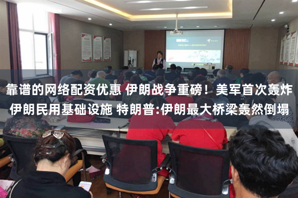 靠谱的网络配资优惠 伊朗战争重磅！美军首次轰炸伊朗民用基础设施 特朗普:伊朗最大桥梁轰然倒塌