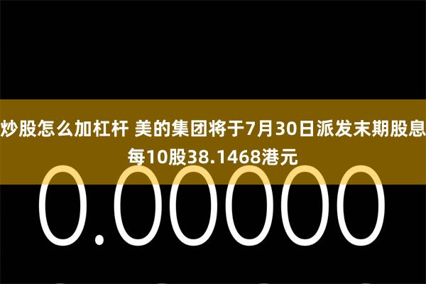 炒股怎么加杠杆 美的集团将于7月30日派发末期股息每10股38.1468港元