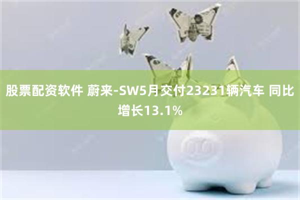 股票配资软件 蔚来-SW5月交付23231辆汽车 同比增长13.1%