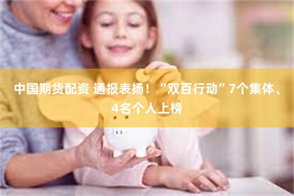 中国期货配资 通报表扬!“双百行动”7个集体、4名个人上榜