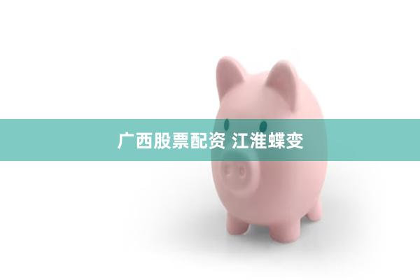 广西股票配资 江淮蝶变
