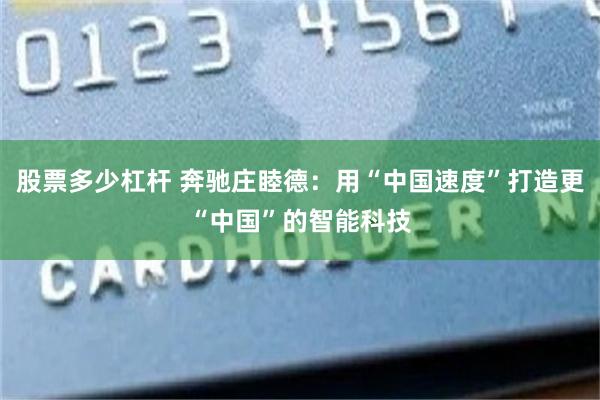 股票多少杠杆 奔驰庄睦德：用“中国速度”打造更“中国”的智能科技
