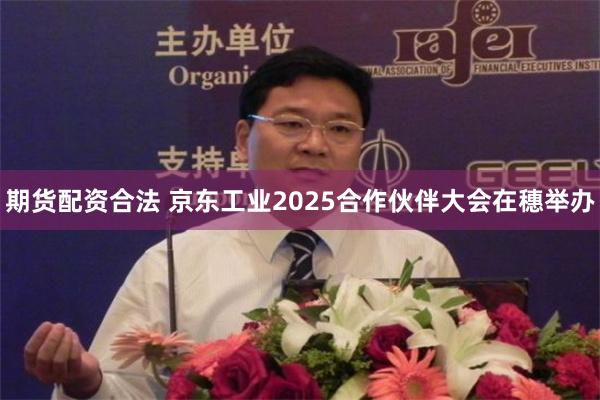 期货配资合法 京东工业2025合作伙伴大会在穗举办