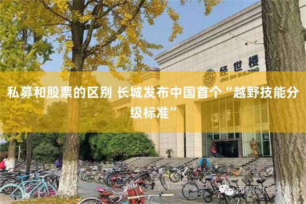 私募和股票的区别 长城发布中国首个“越野技能分级标准”